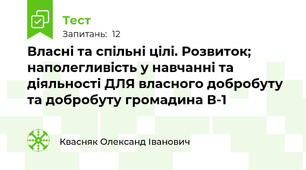 Власні та спільні цілі. Розвиток; наполегливість у навчанні та діяльності ДЛЯ власного добробуту та добробуту громадина В-1