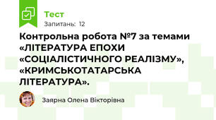 Контрольна робота №7 за темами «ЛІТЕРАТУРА ЕПОХИ «СОЦІАЛІСТИЧНОГО РЕАЛІЗМУ», «КРИМСЬКОТАТАРСЬКА ЛІТЕРАТУРА».