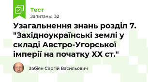 Узагальнення знань розділ 7. "Західноукраїнські землі у складі Австро-Угорської імперії на початку ХХ ст."