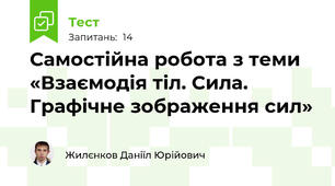 Самостійна робота з теми «Взаємодія тіл. Сила. Графічне зображення сил»