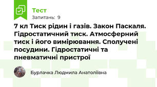 7 кл Тиск рідин і газів. Закон Паскаля. Гідростатичний тиск. Атмосферний тиск і його вимірювання. Сполучені посудини. Гідростатичні та пневматичні пристрої