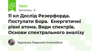 11 кл Дослід Резерфорда. Постулати Бора.  Енергетичні рівні атома. Види спектрів. Основи спектрального аналізу