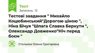 Тестові завдання " Михайло Коцюбинський"Дорогою ціною ", Ніна Бічуя "Шпага Славка Беркути ", Олександр Довженко"Ніч перед боєм "