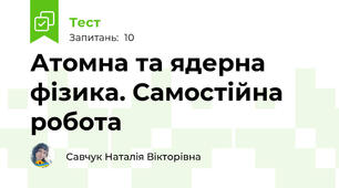 Атомна та ядерна фізика. Самостійна робота