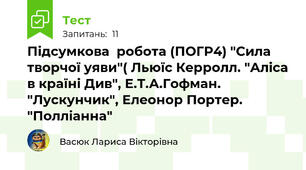 Підсумкова  робота (ПОГР4) "Сила творчої уяви"( Льюїс Керролл. "Аліса в країні Див", Е.Т.А.Гофман. "Лускунчик", Елеонор Портер. "Полліанна"