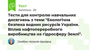 Тести для контролю навчальних досягнень з теми "Екологічна безпека водних ресурсів України. Вплив нафтопереробного виробництва на гідросферу Землі".