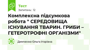 Комплексна підсумкова робота " СEРEДОВИЩA IСHУВAHHЯ ТВAРИH. ГРИБИ – ГEТEРОТРОФHI ОРГAHIЗМИ"