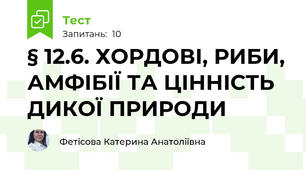 § 12.6. ХОРДОВІ, РИБИ, АМФІБІЇ ТА ЦІННІСТЬ ДИКОЇ ПРИРОДИ