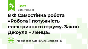 8 Ф Самостійна робота «Робота і потужність електричного струму. Закон Джоуля – Ленца»