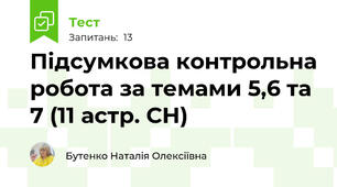Підсумкова контрольна робота за темами 5,6 та 7 (11 астр. СН)
