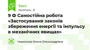 9 Ф Самостійна робота «Застосування законів збереження енергії та імпульсу в механічних явищах»