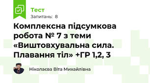 Комплексна підсумкова робота № 7 з теми «Виштовхувальна сила. Плавання тіл» +ГР 1,2, 3