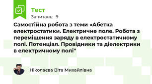 Самостійна робота з теми «Абетка електростатики. Електричне поле. Робота з переміщення заряду в електростатичному полі. Потенціал. Провідники та діелектрики в електричному полі"