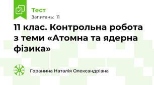 11 клас. Контрольна робота з теми «Атомна та ядерна фізика»