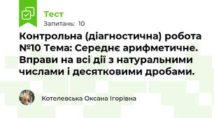 Контрольна (діагностична) робота №10 Тема: Середнє арифметичне. Вправи на всі дії з натуральними числами і десятковими дробами.