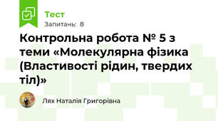  Контрольна робота № 5 з теми «Молекулярна фізика (Властивості рідин, твердих тіл)»