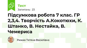 Підсумкова робота 7 клас. ГР 2,3,4. Творчість А.Кокотюхи, К. Штанко, В. Нестайка, В. Чемериса