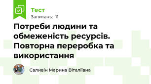 Потреби людини та обмеженість ресурсів. Повторна переробка та використання