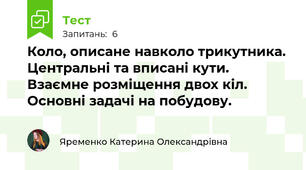 Коло, описане навколо трикутника. Центральні та вписані кути. Взаємне розміщення двох кіл. Основні задачі на побудову.