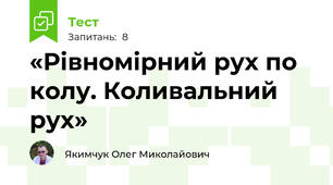 «Рівномірний рух по колу. Коливальний рух»