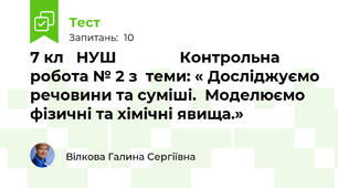7 кл   НУШ               Контрольна  робота № 2 з  теми: « Досліджуємо речовини та суміші.  Моделюємо фізичні та хімічні явища.»   