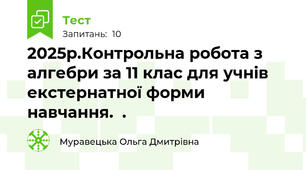 2025р.Контрольна робота з алгебри за 11 клас для учнів екстернатної форми навчання.  .
