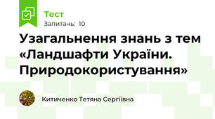  Узагальнення знань з тем «Ландшафти України. Природокористування»
