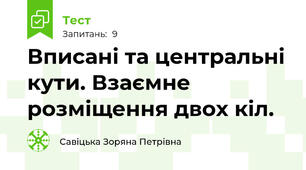 Вписані та центральні кути. Взаємне розміщення двох кіл.