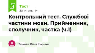 Контрольний тест. Службові частини мови. Прийменник, сполучник, частка (ч.1)