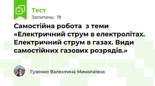 Самостійна робота  з теми «Електричний струм в електролітах. Електричний струм в газах. Види самостійних газових розрядів.»