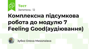 Комплексна підсумкова робота до модулю 7 Feeling Good(аудіювання)