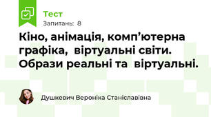 Кіно, анімація, комп’ютерна графіка,  віртуальні світи. Образи реальні та  віртуальні.