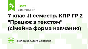 7 клас .ІІ семестр. КПР ГР 2 "Працює з текстом" (сімейна форма навчання)