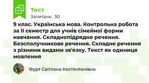 9 клас. Українська мова. Контрольна робота за ІІ семестр для учнів сімейної форми навчання. Складнопідрядне речення. Безсполучникове речення. Складне речення з різними видами зв'язку. Текст як одиниця мовлення