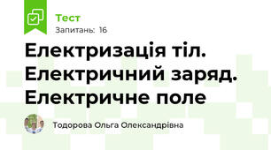  Електризація тіл. Електричний заряд. Електричне поле 