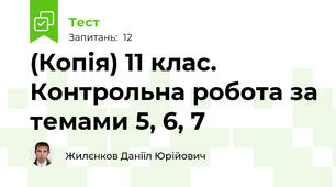 (Копія) 11 клас. Контрольна робота за темами 5, 6, 7