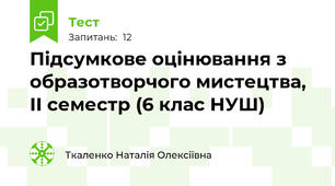 Підсумкове оцінювання з образотворчого мистецтва, ІІ семестр (6 клас НУШ)
