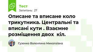 Описане та вписане коло трикутника. Центральні та вписані кути . Взаємне розміщення двох  кіл.