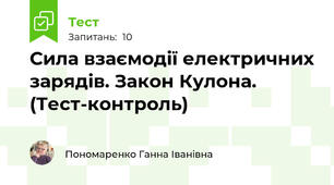 Сила взаємодії електричних зарядів. Закон Кулона. (Тест-контроль)
