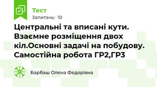 Центральні та вписані кути. Взаємне розміщення двох кіл.Основні задачі на побудову. Самостійна робота ГР2,ГР3