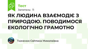 ЯК ЛЮДИНА ВЗАЄМОДІЄ З ПРИРОДОЮ. ПОВОДИМОСЯ ЕКОЛОГІЧНО ГРАМОТНО