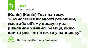 (Копія) (Копія) Тест на тему: "Обчислення кількості речовини, маси або об’єму продукту за рівнянням хімічної реакції, якщо один з реагентів взято у надлишку"