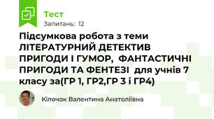 Підсумкова робота з теми ЛІТЕРАТУРНИЙ ДЕТЕКТИВ  ПРИГОДИ І ГУМОР,  ФАНТАСТИЧНІ ПРИГОДИ ТА ФЕНТЕЗІ  для учнів 7 класу за(ГР 1, ГР2,ГР 3 і ГР4)