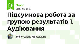 Підсумкова робота за групою результатів 1. Аудіювання