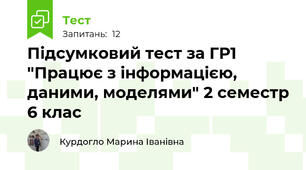 Підсумковий тест за ГР1 "Працює з інформацією, даними, моделями" 2 семестр 6 клас