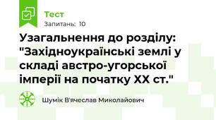 Узагальнення до розділу: "Західноукраїнські землі у складі австро-угорської імперії на початку ХХ ст."