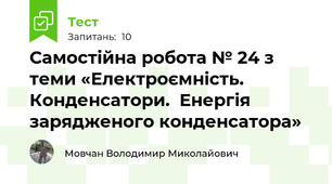 Самостійна робота № 24 з теми «Електроємність. Конденсатори.  Енергія зарядженого конденсатора»