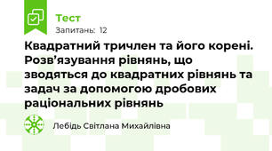 Квадратний тричлен та його корені. Розв’язування рівнянь, що зводяться до квадратних рівнянь та задач за допомогою дробових раціональних рівнянь