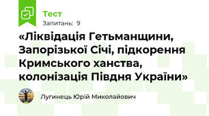 «Ліквідація Гетьманщини, Запорізької Січі, підкорення Кримського ханства, колонізація Півдня України»