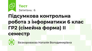 Підсумкова контрольна робота з інформатики 6 клас ГР2 (сімейна форма) ІІ семестр